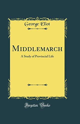 Middlemarch: A Study of Provincial Life (Classic Reprint)